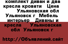 комплект диван и два кресла-кровати › Цена ­ 7 000 - Ульяновская обл., Ульяновск г. Мебель, интерьер » Диваны и кресла   . Ульяновская обл.,Ульяновск г.